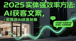 2025实体强效率方法:AI批量产出获客文案,实体店AI获客秘籍-第一资源库