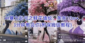 AI暴力起号之鲜花墙绘，条条10w+，3分钟教会你(附保姆级教程)-第一资源库