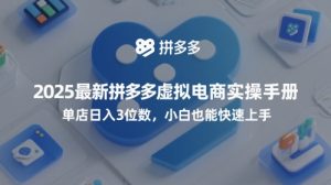 2025最新拼多多虚拟电商实操手册,单店日入3位数,小白也能快速上手【附赠选品工具】-第一资源库