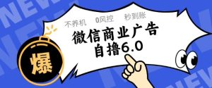微信商业广告自撸玩法6.0，不养机，0封控，单号50+可矩阵操作【揭秘】-第一资源库