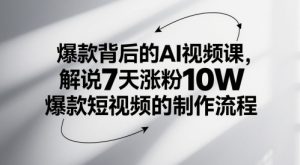 爆款背后的AI视频课，解说7天涨粉10W爆款短视频的制作流程-第一资源库