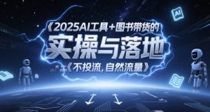 2025AI工具+图书带货的实操与落地,图文起号带货全攻略,不投流,自然流量-第一资源库