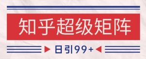 知乎超级矩阵玩法引流高质量精准粉SEO覆盖，日变现1k+【揭秘】-第一资源库