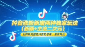 抖音涨粉新增两种独家玩法(新颖+主流二次元),全网最完整的抖音起号课,亲测有效-第一资源库