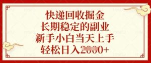 快递回收掘金，长期稳定的副业，新手小白当天上手，轻松日入数张【揭秘】-第一资源库