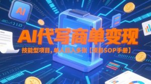 AI代写商单变现,技能型项目,单人日入多张 【项目SOP手册】-第一资源库