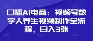 口播AI电商：视频号数字人养生视频制作全流程，日入3张-第一资源库