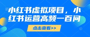 小红书虚拟项目，小红书运营高频一百问【文档】-第一资源库