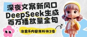 深夜文案新风口:DeepSeek生成百万播放量金句,治愈系内容涨粉快3倍-第一资源库