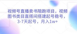 视频号直播卖书陪跑项目，视频号图书类目直搭间搭建起号稳号，3-7天起号，月入1w+-第一资源库