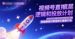 视频号直播底层逻辑和投放计划，短视频微付费撬短引最新打法-第一资源库