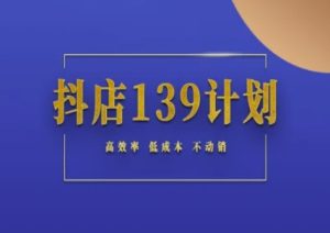 抖店139计划实录手册不动销起店实操方法论,高效率低成本不动销-第一资源库