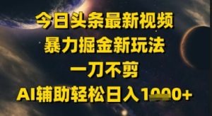 今日头条最新美女视频暴力掘金新玩法,一刀不剪,AI辅助轻松日入1k+-第一资源库