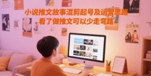 小说推文故事混剪起号及运营思路，看了做推文可以少走弯路-第一资源库