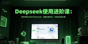 Deepseek使用进阶课：帮你快速认知Ai与Deepseek，掌握正确玩法，内容创业者必看-第一资源库
