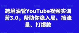 跨境油管YouTube视频实训营3.0,帮助你稳入局、搞流量、打爆款(更新2025)-第一资源库