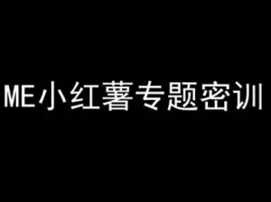ME小红薯专题密训-小红书电商教程-第一资源库