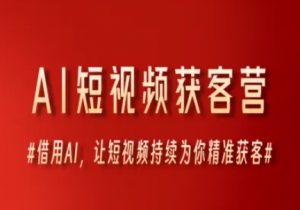 AI短视频获客营,借用AI,让短视频持续为你精准获客-第一资源库