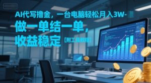 AI代写撸金,一台电脑轻松月入1-3W,做一单结一单,收益稳定【附工具教程】-第一资源库