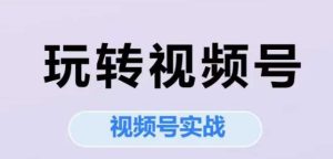 玩转视频号,视频号实战系列课-第一资源库