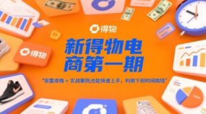 新得物电商第一期,完整攻略+实战案例,普通人也能快速上手,利用下班时间搞钱-第一资源库