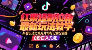 红果短剧拉新最新玩法教学,抖音玩法之高光片段标记实况实操,0粉日入几张-第一资源库