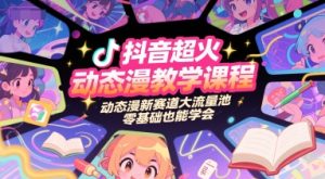 抖音超火动态漫教学课程，动态漫新赛道大流量池，零基础也能学会-第一资源库