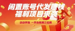 福利项目来袭，闲置账号代发挣钱，动动手指，一天也能搞三位数【揭秘】-第一资源库