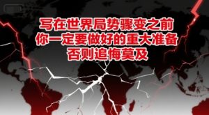 付费文章：写在世界局势骤变之前，你一定要做好的重大准备，否则追悔莫及-第一资源库