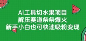 AI工具切水果项目，解压赛道条条爆火，新手小白也可快速吸粉变现-第一资源库
