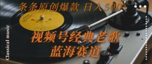 视频号经典老歌，蓝海赛道，日入5张+ 条条原创爆款【揭秘】-第一资源库