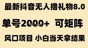 最新抖音无人撸礼物8.0,单号2k+,可矩阵风口项目,小白当天拿结果【揭秘】-第一资源库