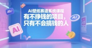 AI壁纸赛道系统课程，有不挣钱的项目，只有不会搞钱的人-第一资源库