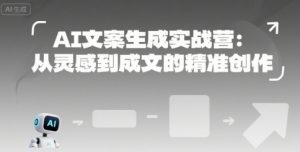 AI文案生成实战营：从灵感到成文的精准创作-第一资源库