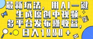 最新玩法，用AI一键生成原创中视频多平台发布挣收益，抖音快手视频号都可以，日入1k+【揭秘】-第一资源库