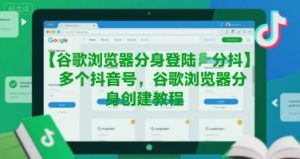 谷歌浏览器分身登陆多个抖音号,谷歌浏览器分身创建教程-第一资源库