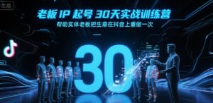 老板IP起号30天实战训练营,帮助实体老板把生意在抖音上重做一次-第一资源库