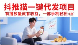 抖推猫一键代发项目,有播放量就有收益,一部手机轻松5张-第一资源库