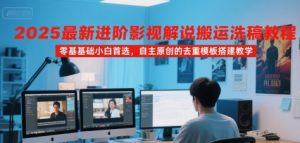 2025最新进阶影视解说搬运洗稿教程，零基础小白首选，自主原创的去重模板搭建教学-第一资源库