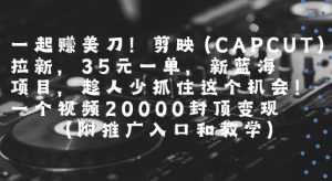 一起挣美刀!剪映(CAPCUT)拉新，35米一单，新蓝海项目，一个视频2w封顶变现(附推广入口和教学)-第一资源库