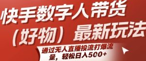 快手数字人带货(好物)最新玩法,通过无人直播投流打爆流量,轻松日入5张-第一资源库