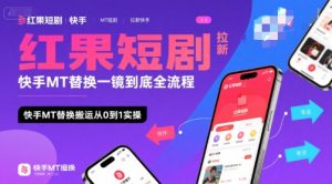 红果短剧拉新快手MT替换一镜到底全流程，快手MT替换搬运从0到1实操，日收益1k+-第一资源库