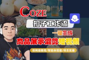Coze扣子工作流一键生成商品展示混剪短视频,保姆级教程-智能体搭建-项目实操-第一资源库