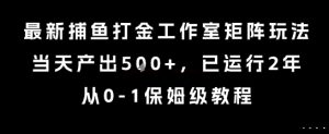 最新捕鱼打金工作室矩阵玩法，当天产出5张+，已运行2年，从0-1保姆级教程【揭秘】-第一资源库