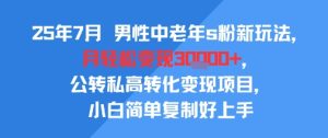 25年7月男性中老年s粉新玩法，月轻松变现3W+，公转私高转化变现项目，小白简单复制好上手-第一资源库