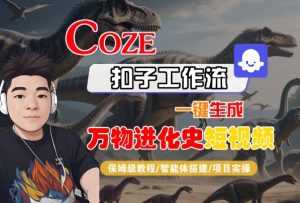 Coze扣子工作流一键生成万物进化史短视频，保姆级教程-智能体搭建-项目实操-第一资源库