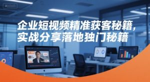 企业短视频精准获客秘籍,实战分享落地独门秘籍-第一资源库