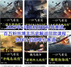 2025年6月最新历史科普赛道,百万粉丝博主历史解说同款课程,伙伴计划高单价赛道-第一资源库