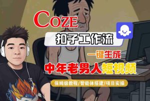 COZE扣子工作流一键生成中年老男人短视频,保姆级教程-智能体搭建-项目实操-第一资源库