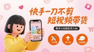 快手一刀不剪短视频带货,新手小白轻松月入8k-第一资源库
